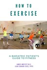 How to Exercise: A Bariatric Patient's Guide to Fitness - James Moffett ; Leah Sarago - 9781393816003