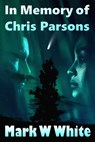In Memory of Chris Parsons - Mark W White - 9781393838692