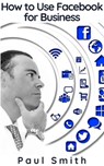 How to Use Facebook for Business - Paul Smith - 9781393874454