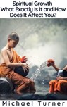 Spiritual Growth - What Exactly Is It and How Does It Affect You? - Michael Turner - 9781393911906