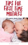 Tips for First Time Mothers - Newborn Baby Tips - Jessica Lindsey - 9781393916246