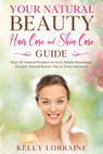 Your Natural Beauty Hair Care and Skin Care Guide: Best All-Natural Products in 2020, Simple Homemade Recipes, Natural Beauty Tips & Tricks and more - Kelly Lorraine - 9781393917045