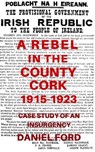 A Rebel in the County Cork, 1915-1923: Case Study of an Insurgency - Daniel Ford - 9781393934318