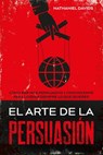 El Arte de la Persuasión: Cómo ser más Persuasivo y Convincente para Lograr Siempre lo que Quieres - Nathaniel Davids - 9781393944157