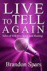 Live to Tell Again: Tales of Self-Discovery and Healing - Brandon Spars - 9781393947998