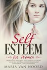 Self-Esteem for Women: Proven Techniques and Habits to Grow Your Self-Esteem, Assertiveness and Confidence in Just 60 Days - Maria van Noord - 9781393954620