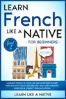 Learn French Like a Native for Beginners - Level 2: Learning French in Your Car Has Never Been Easier! Have Fun with Crazy Vocabulary, Daily Used Phrases, Exercises & Correct Pronunciations - Learn Like a Native - 9781393977476