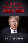 The Last Book About Donald Trump - B Alan Bourgeois - 9781393987734