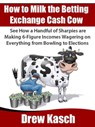 How to Milk the Betting Exchange Cash Cow - Drew Kasch - 9781393993834