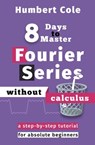 8 Days to Master Fourier Series without Calculus - Humbert Cole - 9781393995791