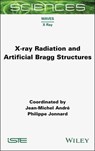 X-ray Radiation and Artificial Bragg Structures - Jean-Michel Andre ; Philippe Jonnard - 9781394352012