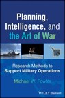 Planning, Intelligence, and the Art of War - Michael W. Fowler - 9781394356867