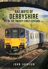 Railways of Derbyshire in the Twenty-First Century - John Jackson - 9781398102675