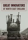 Great Innovators of North East England - Colin Alexander ; Bob Kelley - 9781398109346