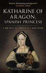 Katharine of Aragon, Spanish Princess - Heather R. Darsie - 9781398109711