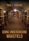 Going Underground: Wakefield - Paul L. Dawson - 9781398118973
