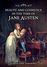 Beauty and Cosmetics in the Time of Jane Austen - Sarah Jane Downing - 9781398123137