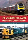 The Changing Rail Scene in South Wales - John Jackson - 9781398123533