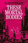 These Mortal Bodies - Elspeth Wilson - 9781398535114