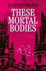 These Mortal Bodies - Elspeth Wilson - 9781398535121