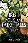 Irish Folk and Fairy Tales: Ancient Myths and Legends from Ireland - James Stephens - 9781398851665
