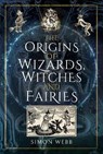 The Origins of Wizards, Witches and Fairies - Simon Webb - 9781399000079