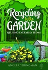 Recycling in the Garden - Angela Youngman - 9781399001830