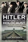 How the World Allowed Hitler to Proceed with the Holocaust - Tony Matthews - 9781399006408