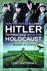 How the World Allowed Hitler to Proceed with the Holocaust - Tony Matthews - 9781399006439