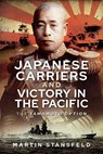 Japanese Carriers and Victory in the Pacific - Martin Stansfeld - 9781399010115