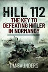 Hill 112: The Key to defeating Hitler in Normandy - Tim Saunders - 9781399010511