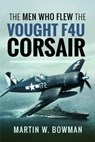 The Men Who Flew the Vought F4U Corsair - Martin W Bowman - 9781399014946