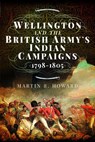 Wellington and the British Army's Indian Campaigns 1798 - 1805 - Martin R Howard - 9781399021111