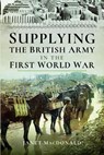 Supplying the British Army in the First World War - Janet Macdonald - 9781399021869