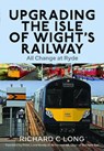 Upgrading the Isle of Wight's Railway - Richard C Long - 9781399045179