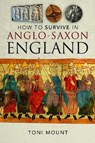 How to Survive in Anglo-Saxon England - Toni Mount - 9781399055734