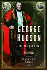 George Hudson: The Railway King - Matthew Wells - 9781399057462