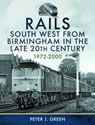 Rails South West From Birmingham in the Late 20th Century, 1972-2000 - Peter J Green - 9781399058889