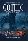 The History of the Gothic Video Game - Christopher Carton - 9781399069700
