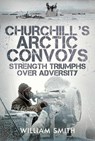 Churchill's Arctic Convoys - William Smith - 9781399072298