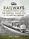 Railways in South Wales and the Central Wales Line in the Late 20th Century - Peter J. Green - 9781399086554
