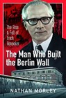 The Man Who Built the Berlin Wall - Nathan Morley - 9781399088824