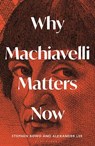 Why Machiavelli Matters Now - Alexander Lee ; Stephen Bowd - 9781399410847