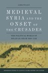Medieval Syria and the Onset of the Crusades - James Wilson - 9781399503174
