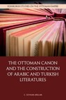The Ottoman Canon and the Construction of Arabic and Turkish Literatures - C. Ceyhun (Assistant Professor of Comparative Literature Arslan - 9781399525831