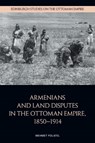 Armenians and Land Disputes in the Ottoman Empire, 1850–1914 - Mehmet (Research Coordinator of the Cultural Heritage Program Polatel - 9781399528610