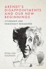 Arendt’s Disappointments and Our New Beginnings - Peter Iver (Professor and George Matthews & Virginia Brinkley Modlin Chair in Leadership Studies Kaufman - 9781399534109