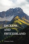 Dickens and Switzerland - Christine (independent researcher and a teacher in English and German at the Upper Secondary School Kantonsschule im Lee Gmur - 9781399535656