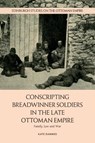 Conscripting Breadwinner Soldiers in the Late Ottoman Empire - Kate (Miami University) Dannies - 9781399563055