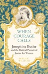 When Courage Calls: Josephine Butler and the Radical Pursuit of Justice for Women - Sarah C. Williams - 9781399803731